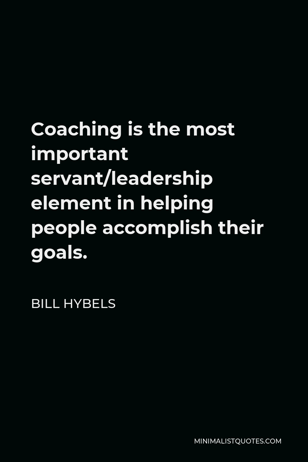 Bill Hybels Quote - Coaching is the most important servant/leadership element in helping people accomplish their goals.