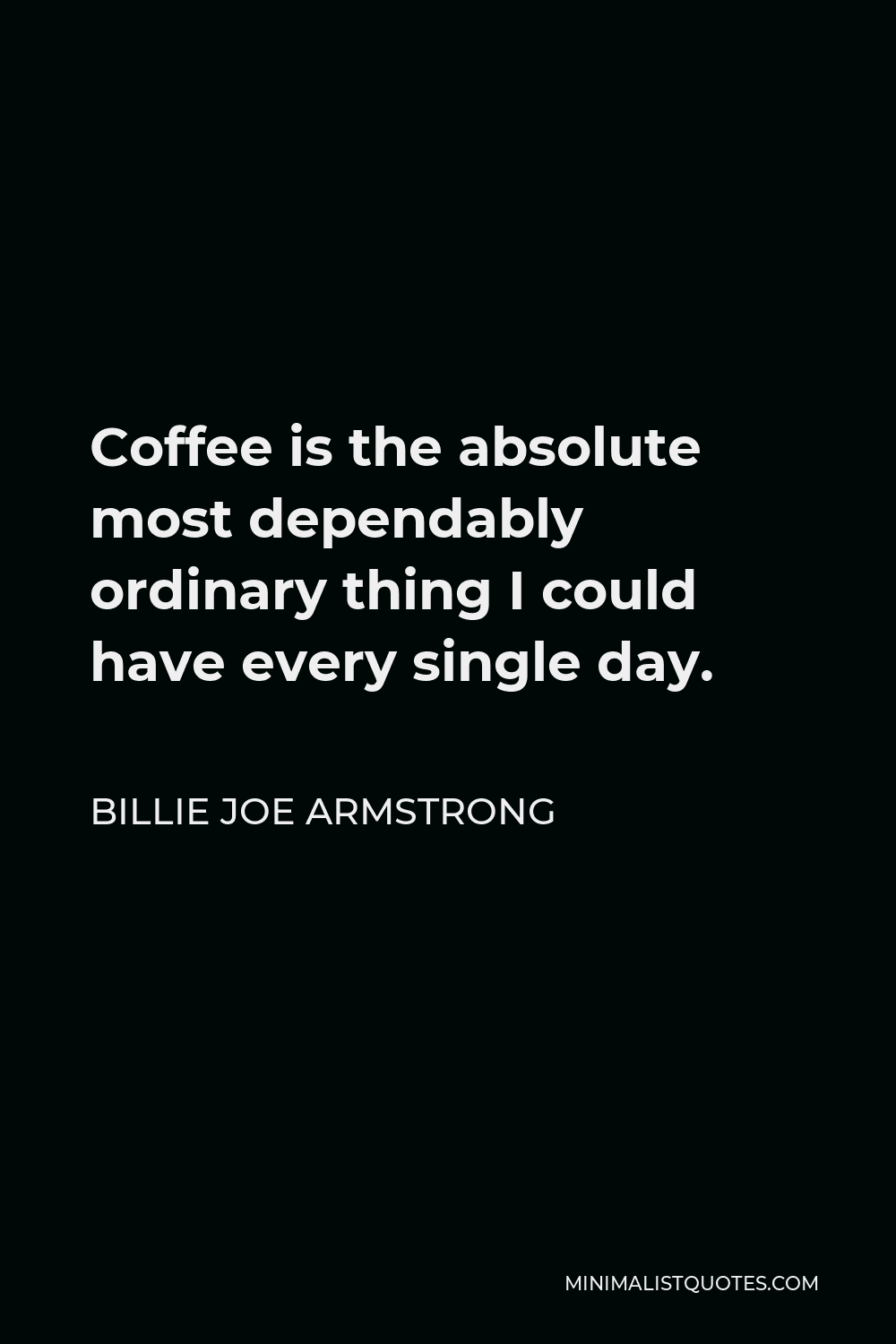 Billie Joe Armstrong Quote - Coffee is the absolute most dependably ordinary thing I could have every single day.