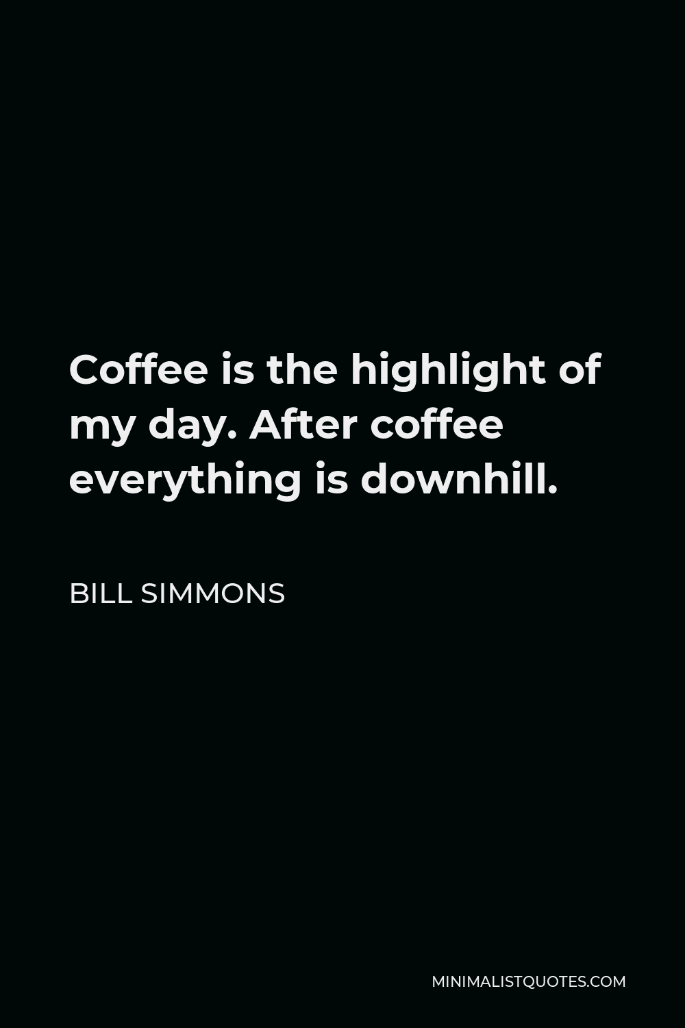 Bill Simmons Quote - Coffee is the highlight of my day. After coffee everything is downhill.