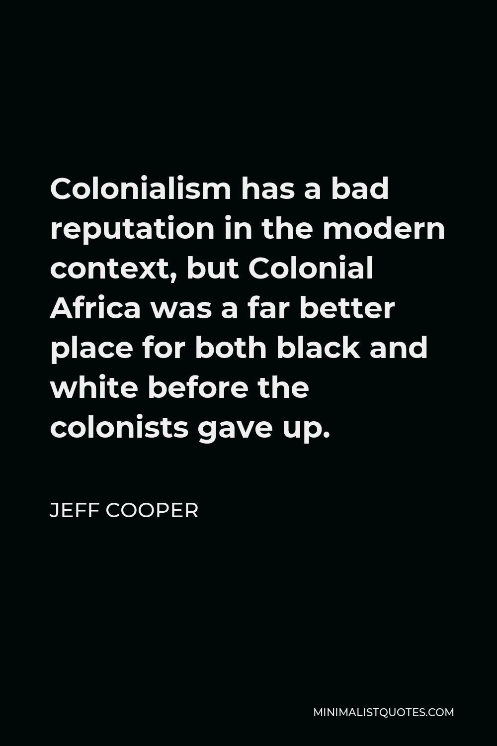 Jeff Cooper Quote - Colonialism has a bad reputation in the modern context, but Colonial Africa was a far better place for both black and white before the colonists gave up.