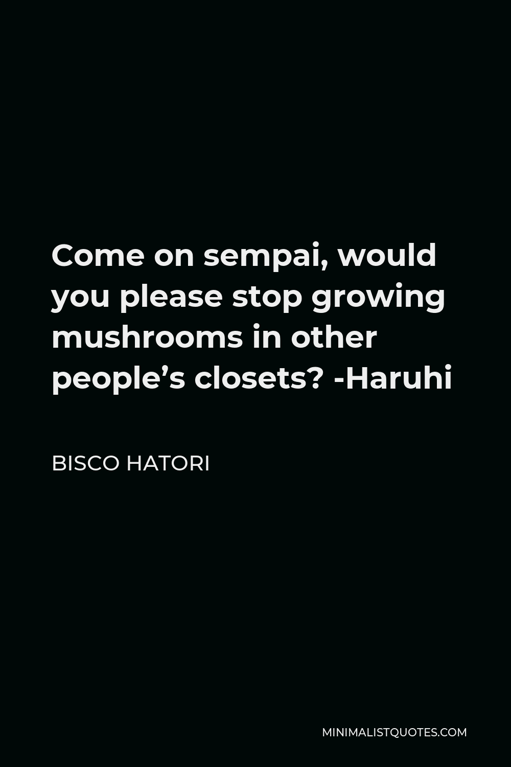 Bisco Hatori Quote - Come on sempai, would you please stop growing mushrooms in other people’s closets? -Haruhi