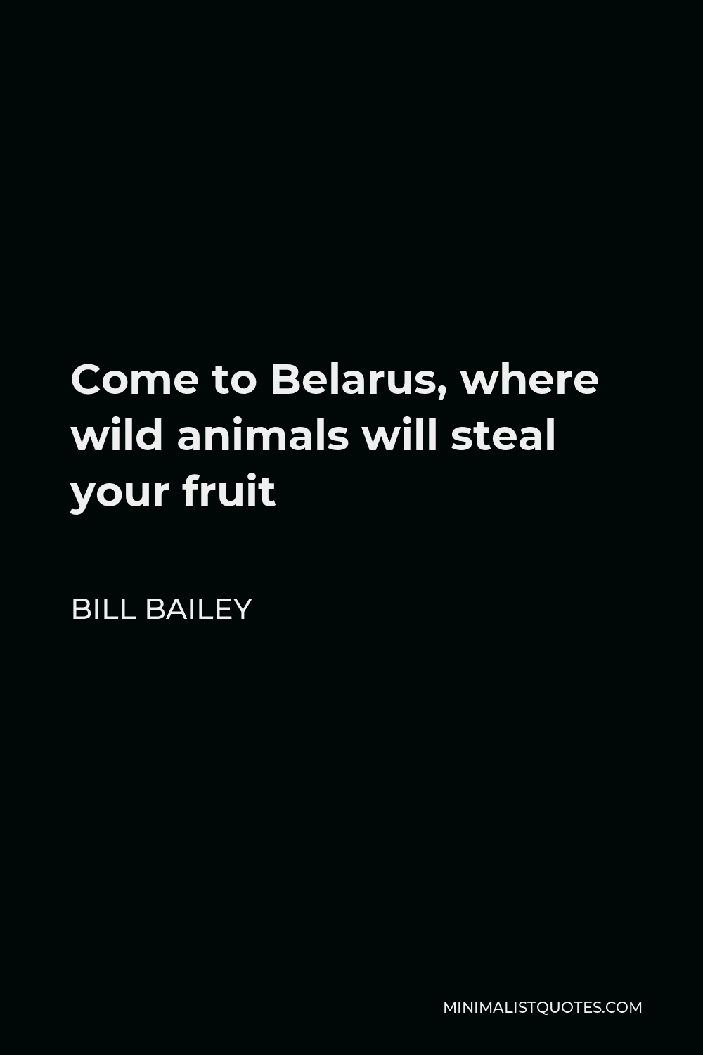 Bill Bailey Quote - Come to Belarus, where wild animals will steal your fruit
