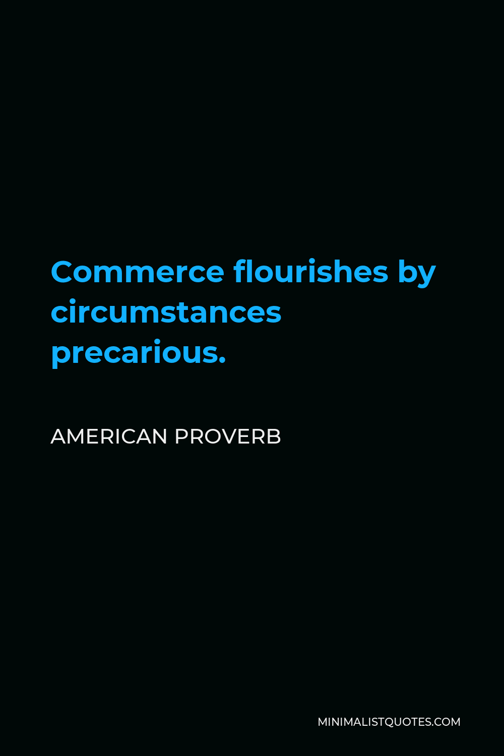 American Proverb Quote - Commerce flourishes by circumstances precarious.