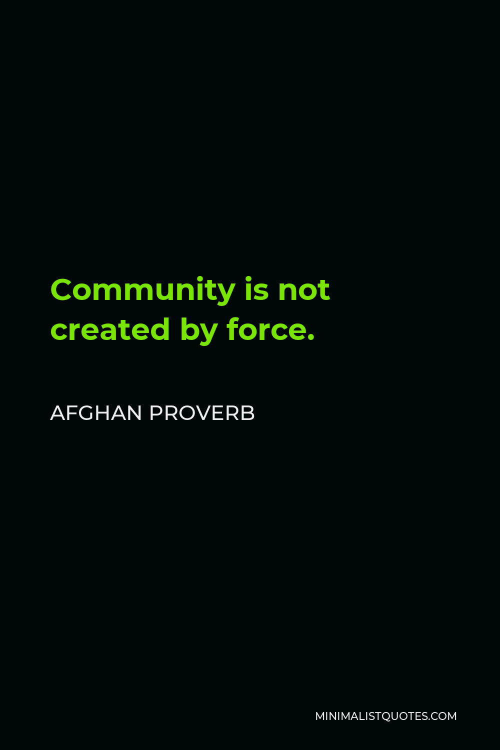 Afghan Proverb Quote - Community is not created by force.