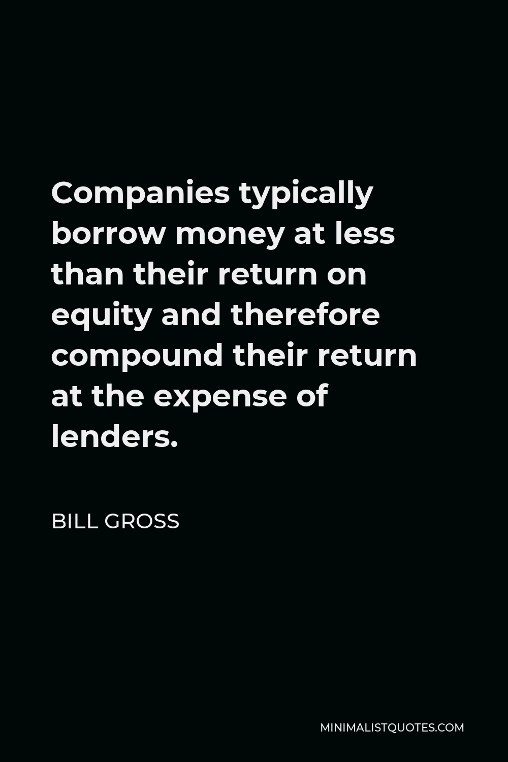 Bill Gross Quote - Companies typically borrow money at less than their return on equity and therefore compound their return at the expense of lenders.