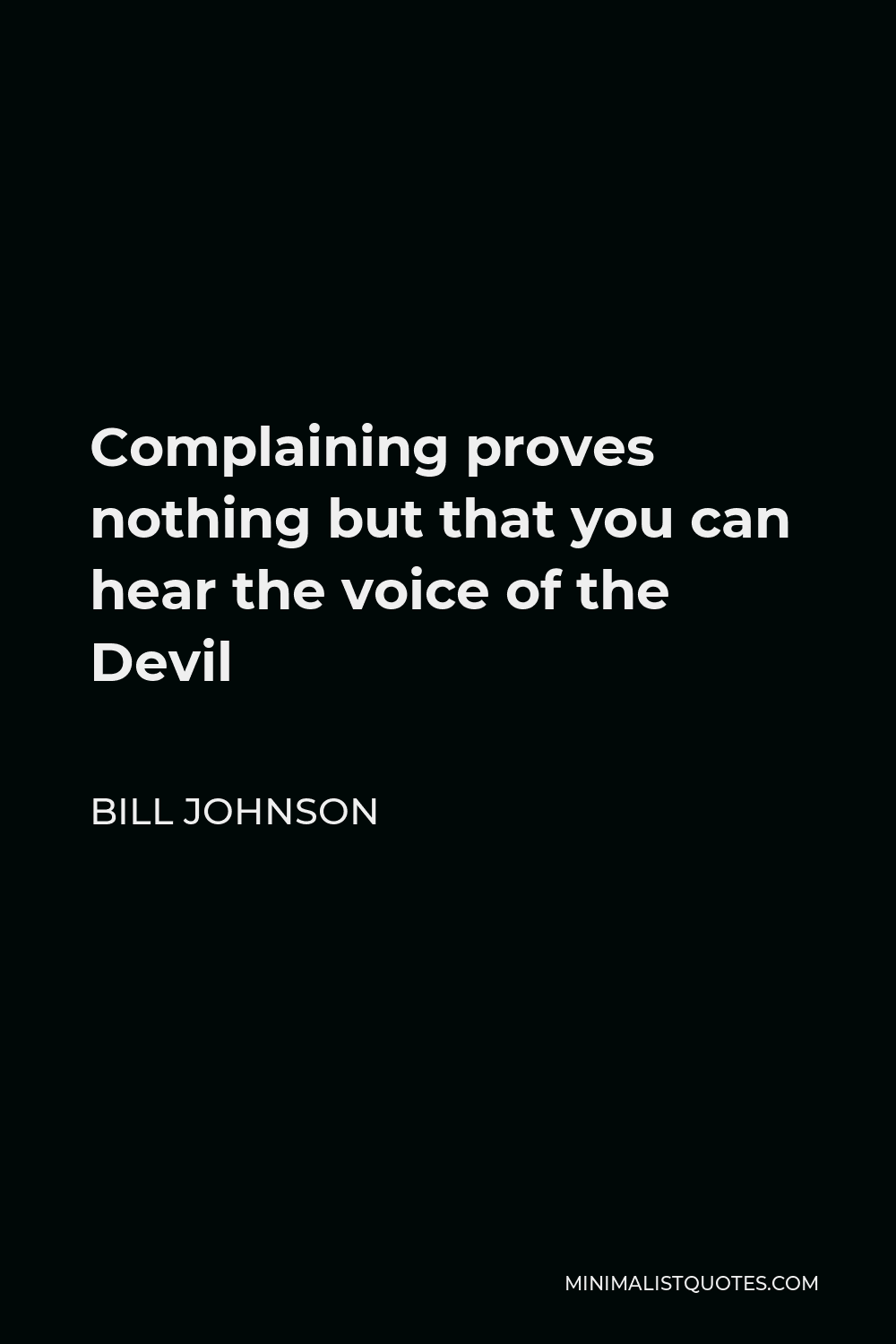 Bill Johnson Quote - Complaining proves nothing but that you can hear the voice of the Devil