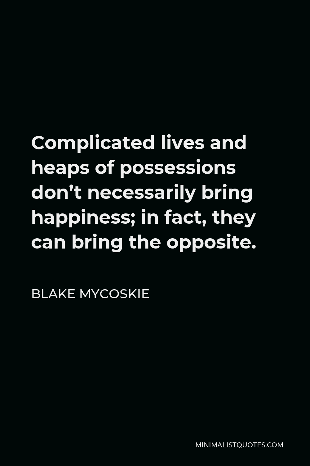 Blake Mycoskie Quote - Complicated lives and heaps of possessions don’t necessarily bring happiness; in fact, they can bring the opposite.