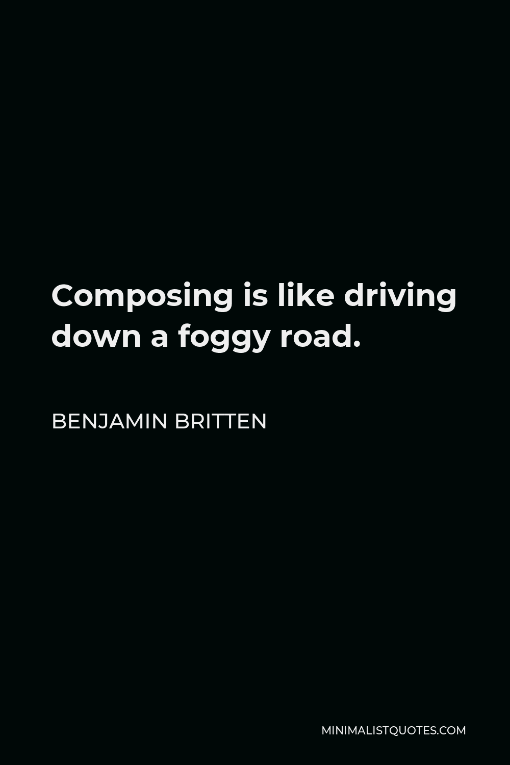 Benjamin Britten Quote - Composing is like driving down a foggy road.