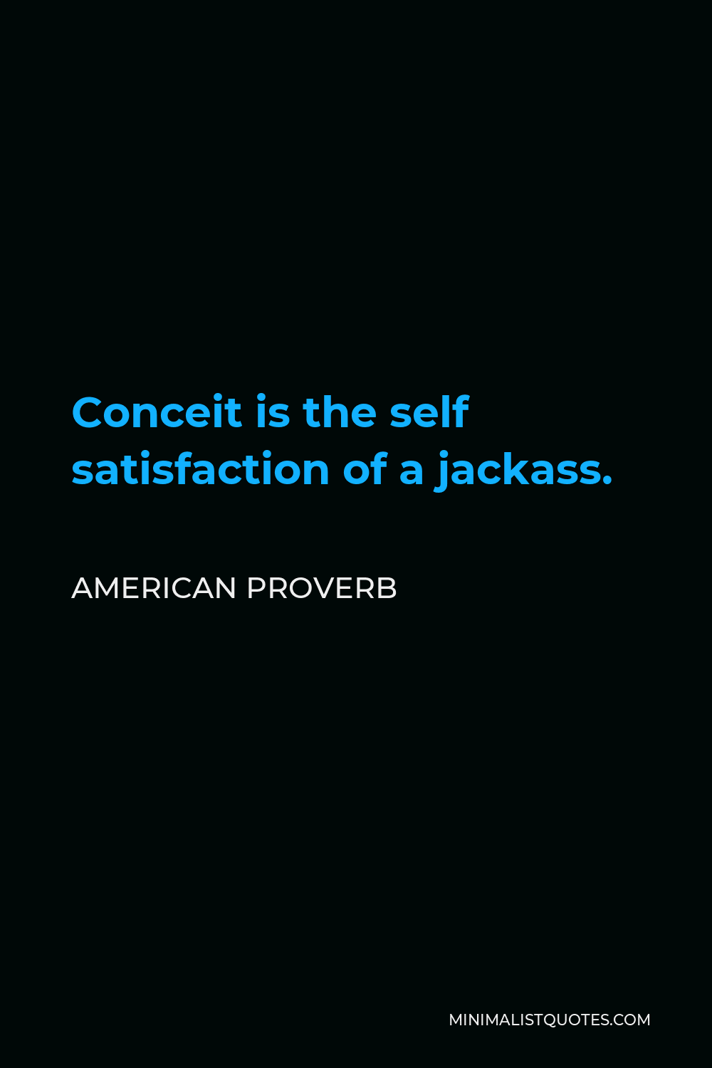 American Proverb Quote - Conceit is the self satisfaction of a jackass.