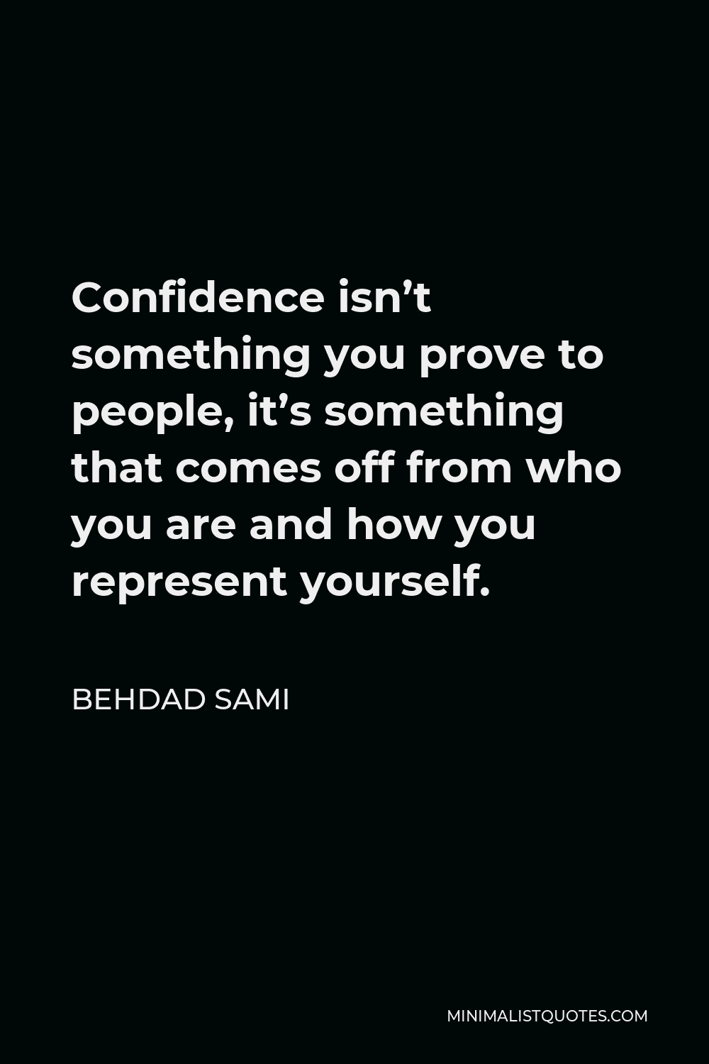 Behdad Sami Quote - Confidence isn’t something you prove to people, it’s something that comes off from who you are and how you represent yourself.