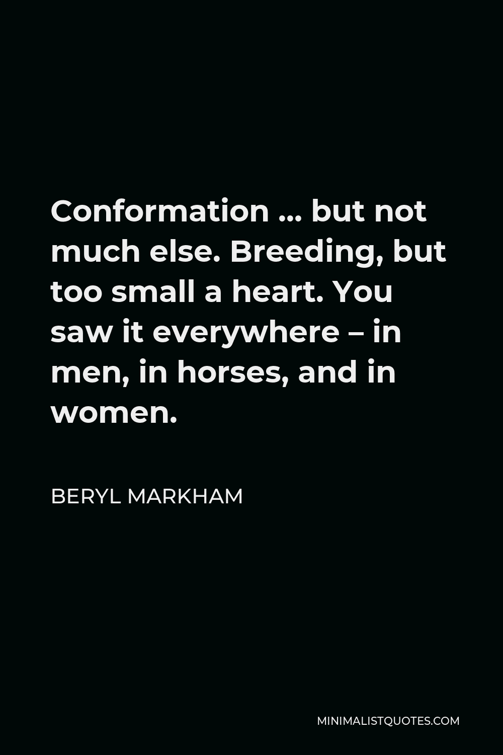 Beryl Markham Quote - Conformation … but not much else. Breeding, but too small a heart. You saw it everywhere – in men, in horses, and in women.