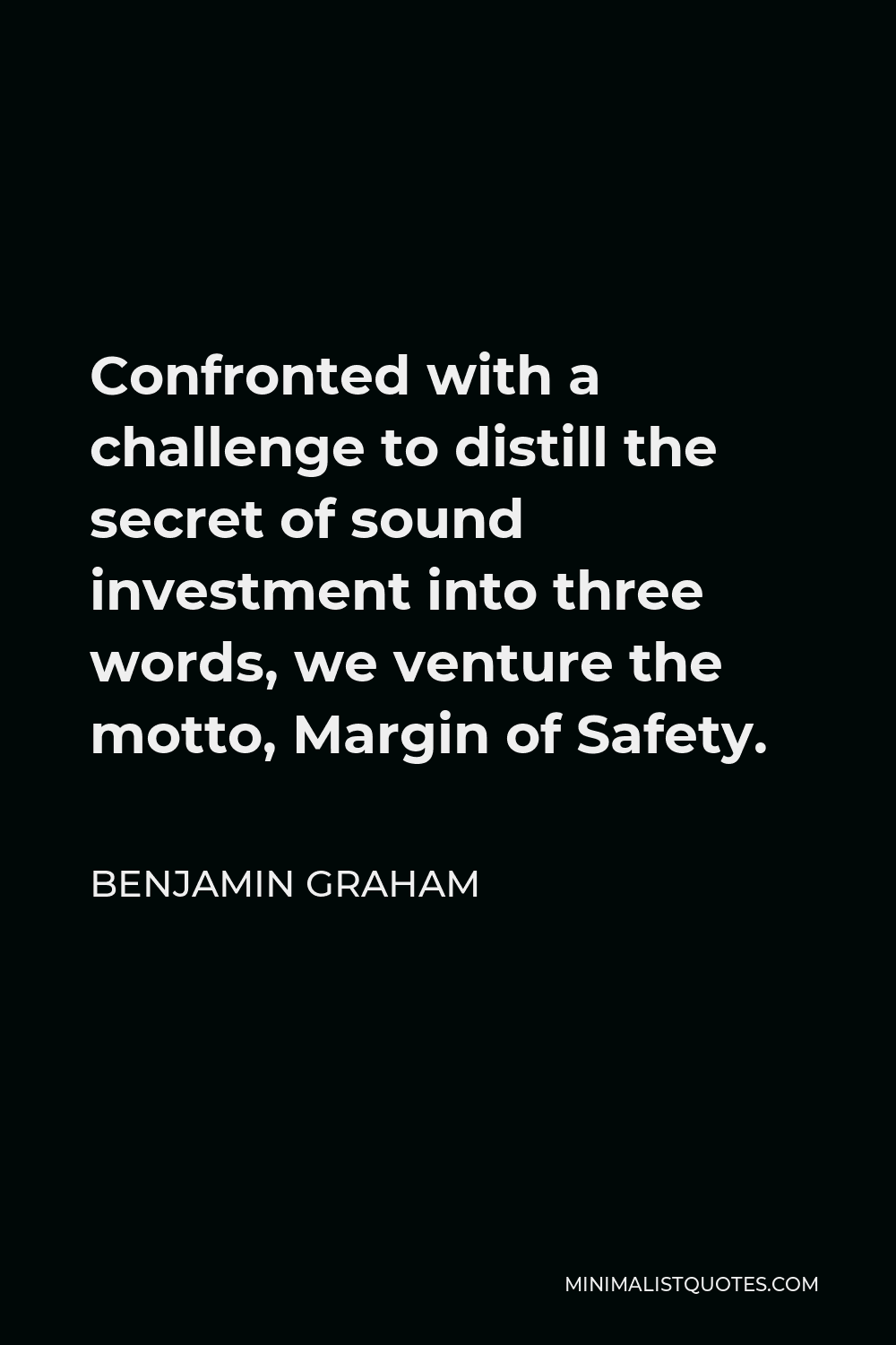 Benjamin Graham Quote - Confronted with a challenge to distill the secret of sound investment into three words, we venture the motto, Margin of Safety.