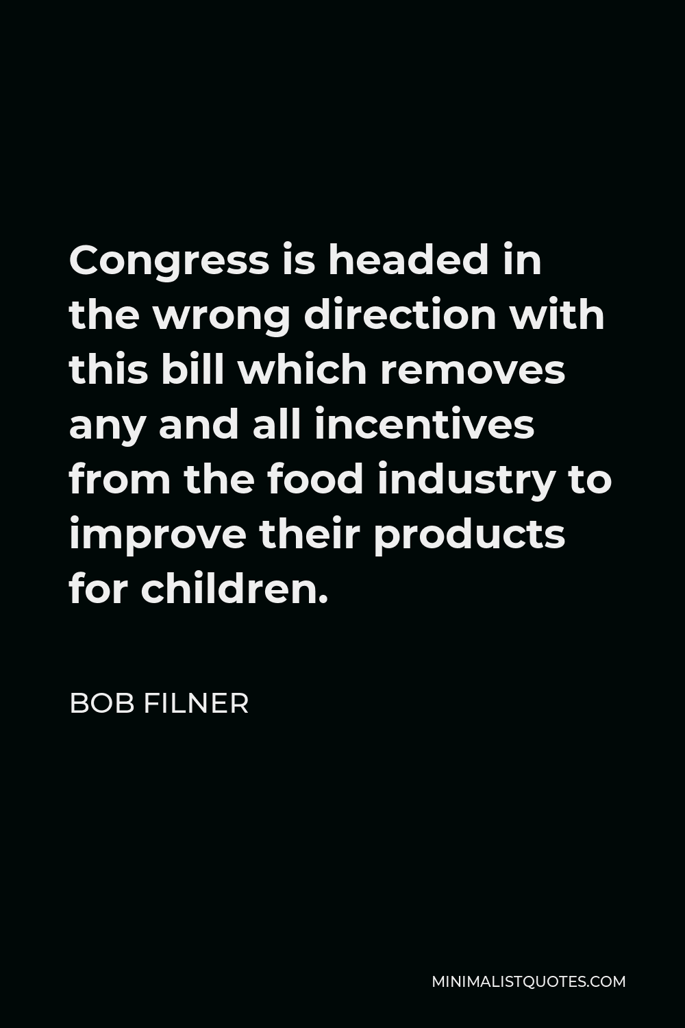 Bob Filner Quote - Congress is headed in the wrong direction with this bill which removes any and all incentives from the food industry to improve their products for children.