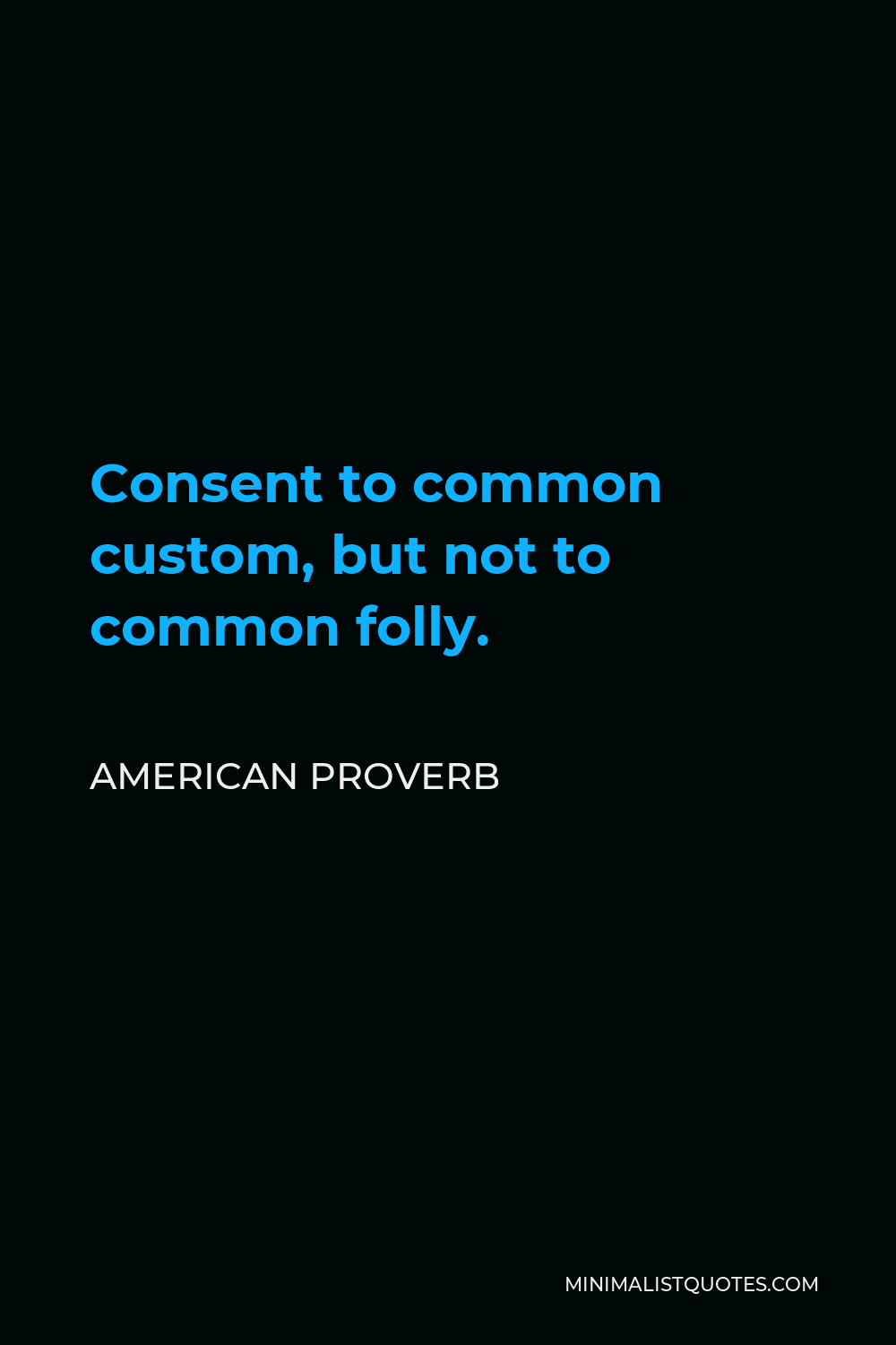 American Proverb Quote - Consent to common custom, but not to common folly.