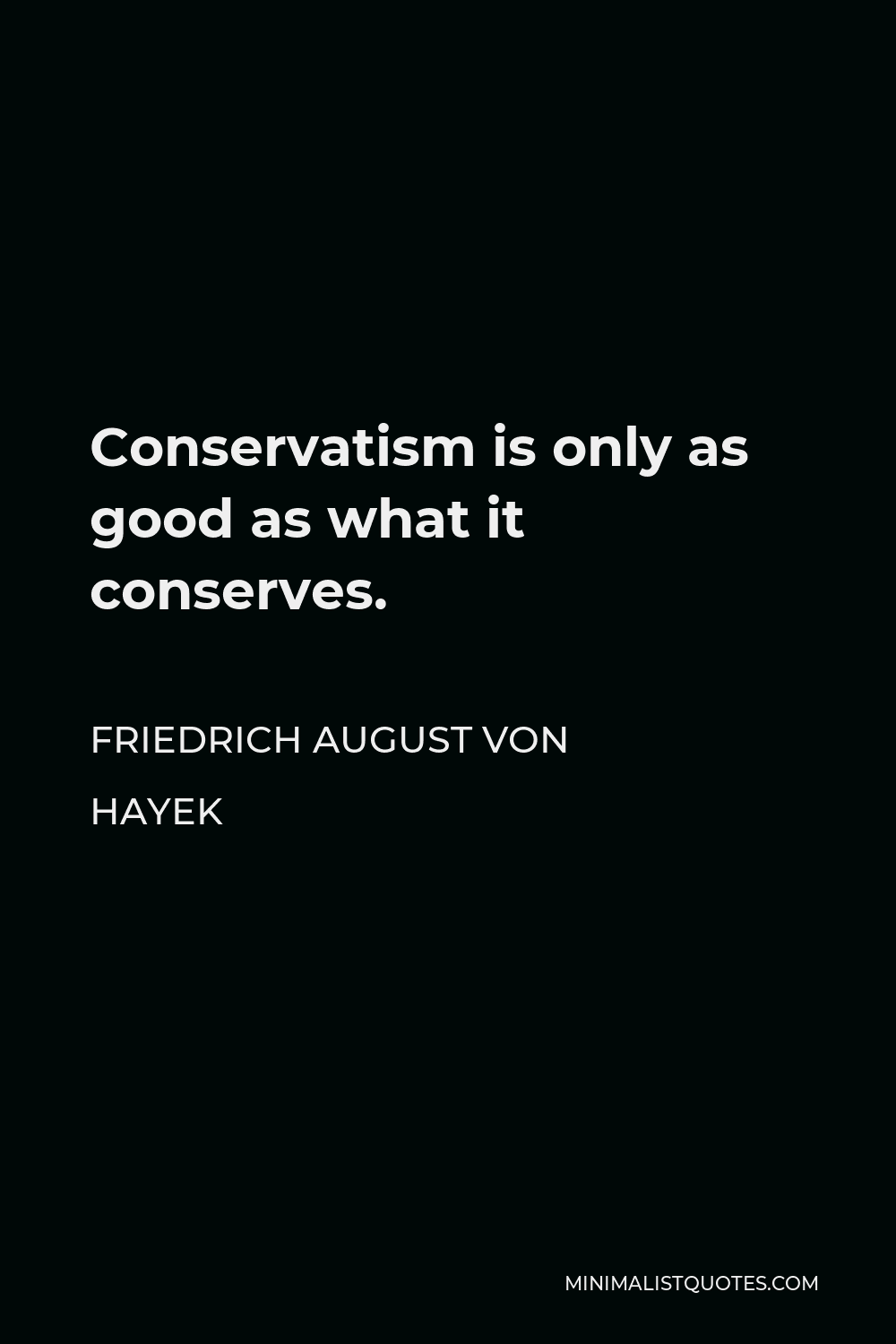 Friedrich August von Hayek Quote - Conservatism is only as good as what it conserves.