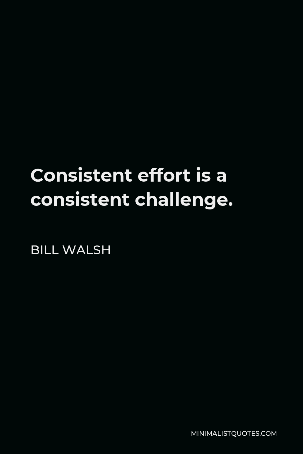 Bill Walsh Quote - Consistent effort is a consistent challenge.