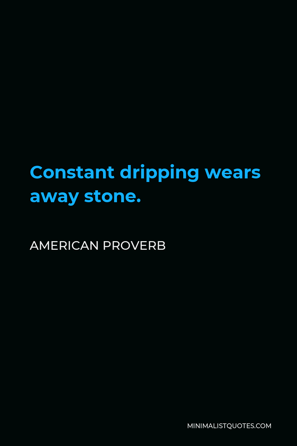 American Proverb Quote - Constant dripping wears away stone.