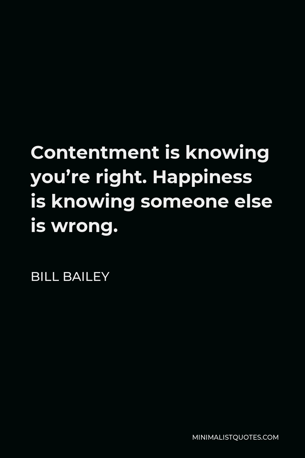 Bill Bailey Quote - Contentment is knowing you’re right. Happiness is knowing someone else is wrong.