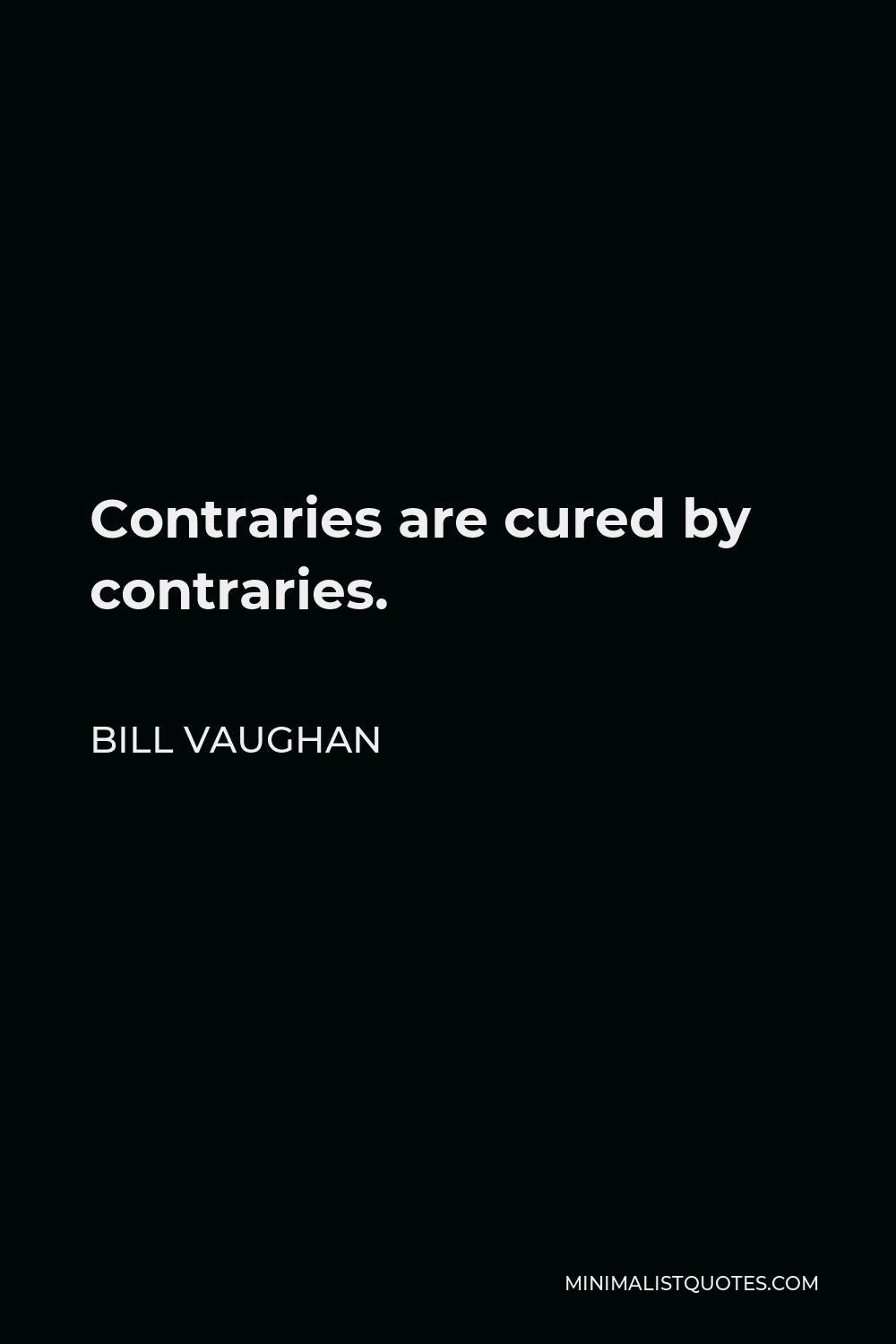 Bill Vaughan Quote - Contraries are cured by contraries.