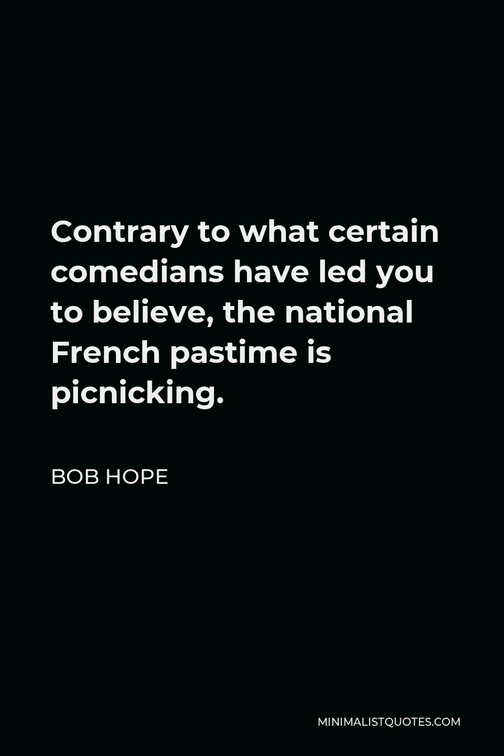 Bob Hope Quote - Contrary to what certain comedians have led you to believe, the national French pastime is picnicking.