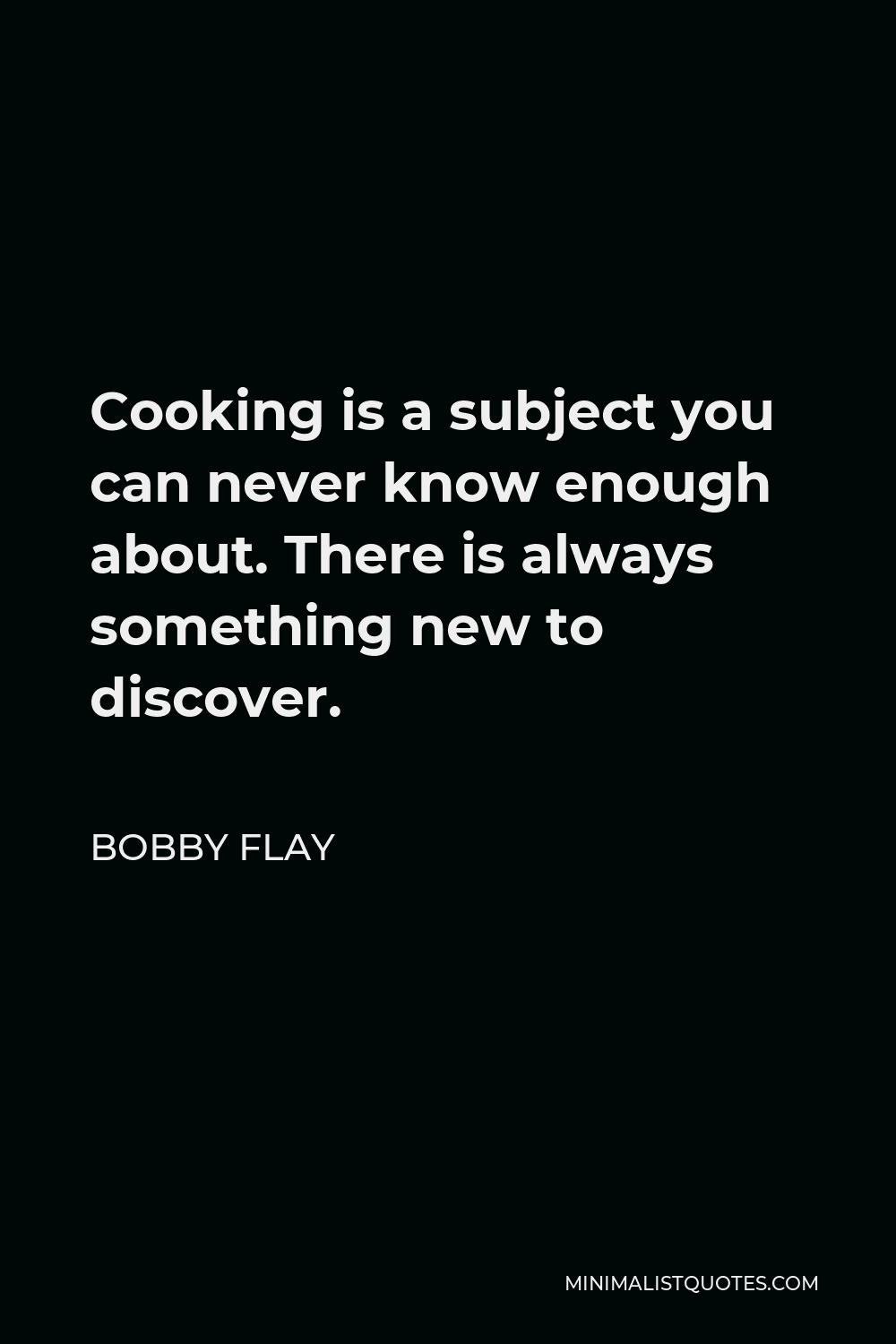 Bobby Flay Quote - Cooking is a subject you can never know enough about. There is always something new to discover.