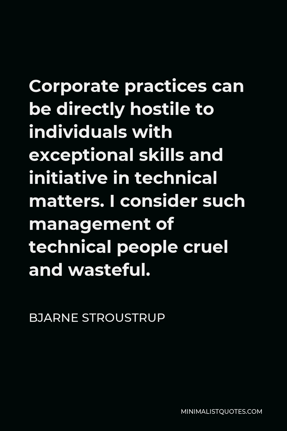Bjarne Stroustrup Quote - Corporate practices can be directly hostile to individuals with exceptional skills and initiative in technical matters. I consider such management of technical people cruel and wasteful.