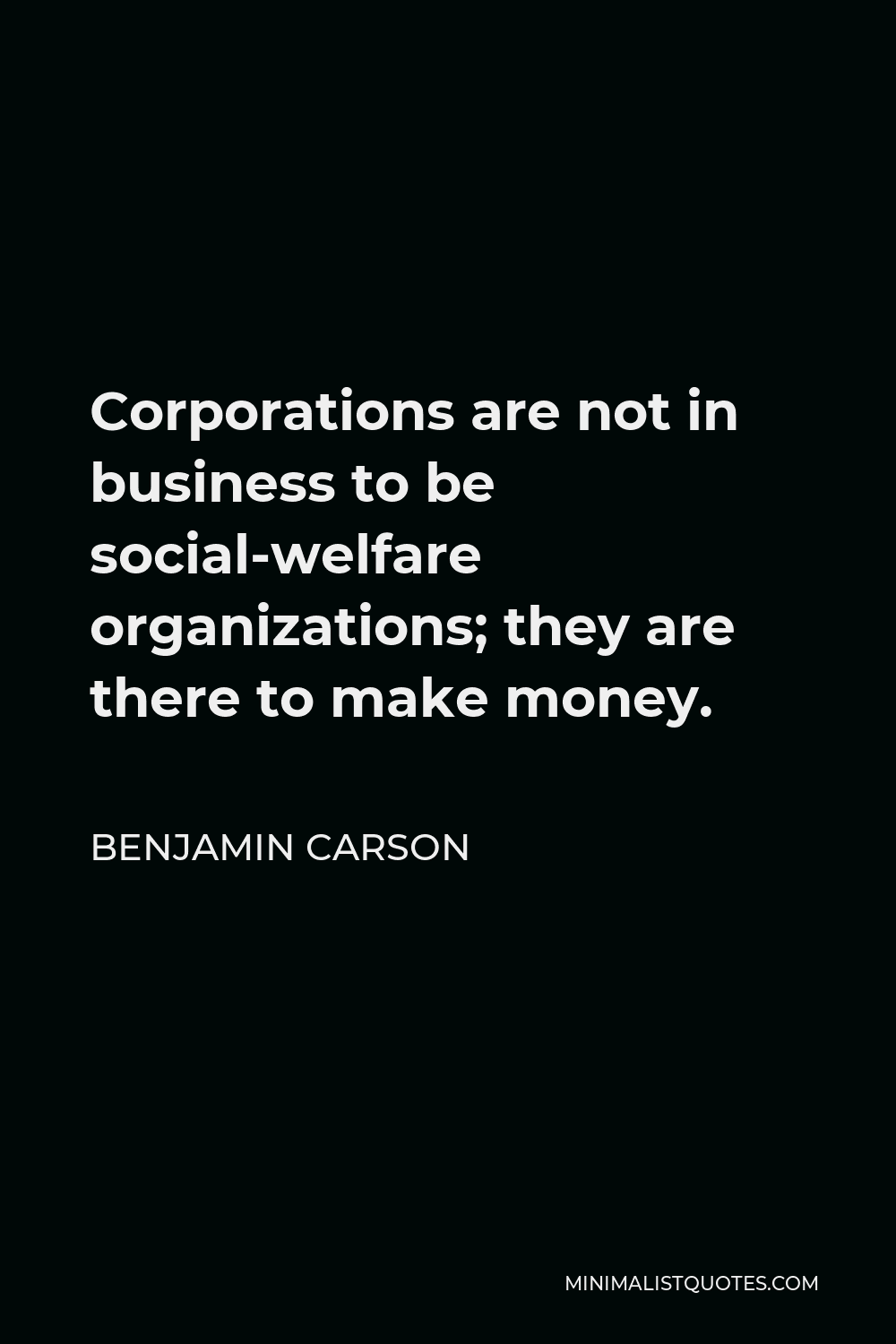 Benjamin Carson Quote - Corporations are not in business to be social-welfare organizations; they are there to make money.