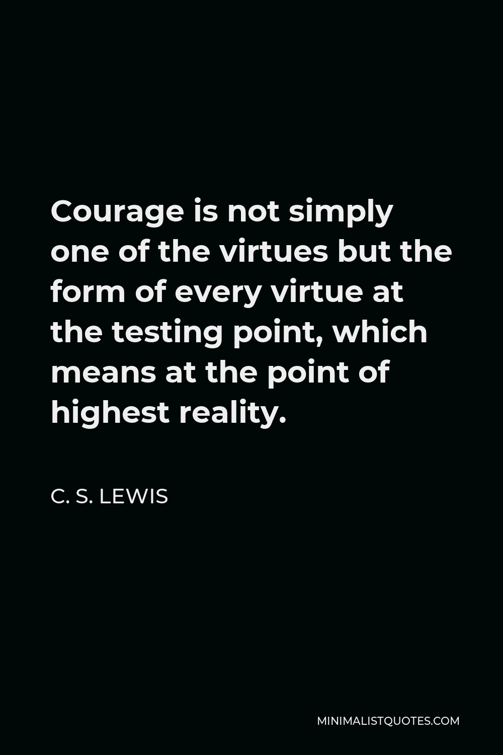 Cs Lewis Courage Quote C. S. Lewis Quote: Courage Is Not Simply One Of The Virtues But The Form Of  Every Virtue At The Testing Point, Which Means At The Point Of Highest  Reality.