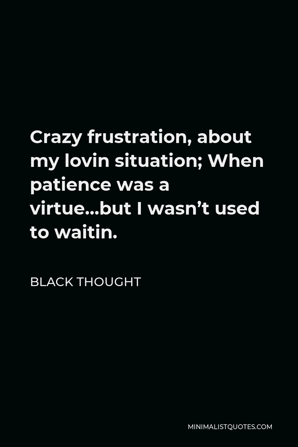 Black Thought Quote - Crazy frustration, about my lovin situation; When patience was a virtue…but I wasn’t used to waitin.