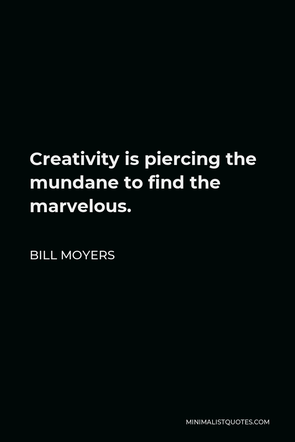 Bill Moyers Quote - Creativity is piercing the mundane to find the marvelous.
