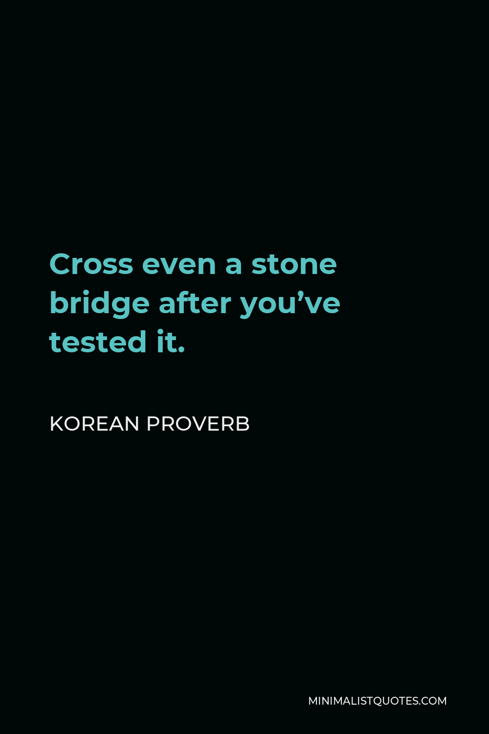 Korean Proverb Quote - Cross even a stone bridge after you’ve tested it.