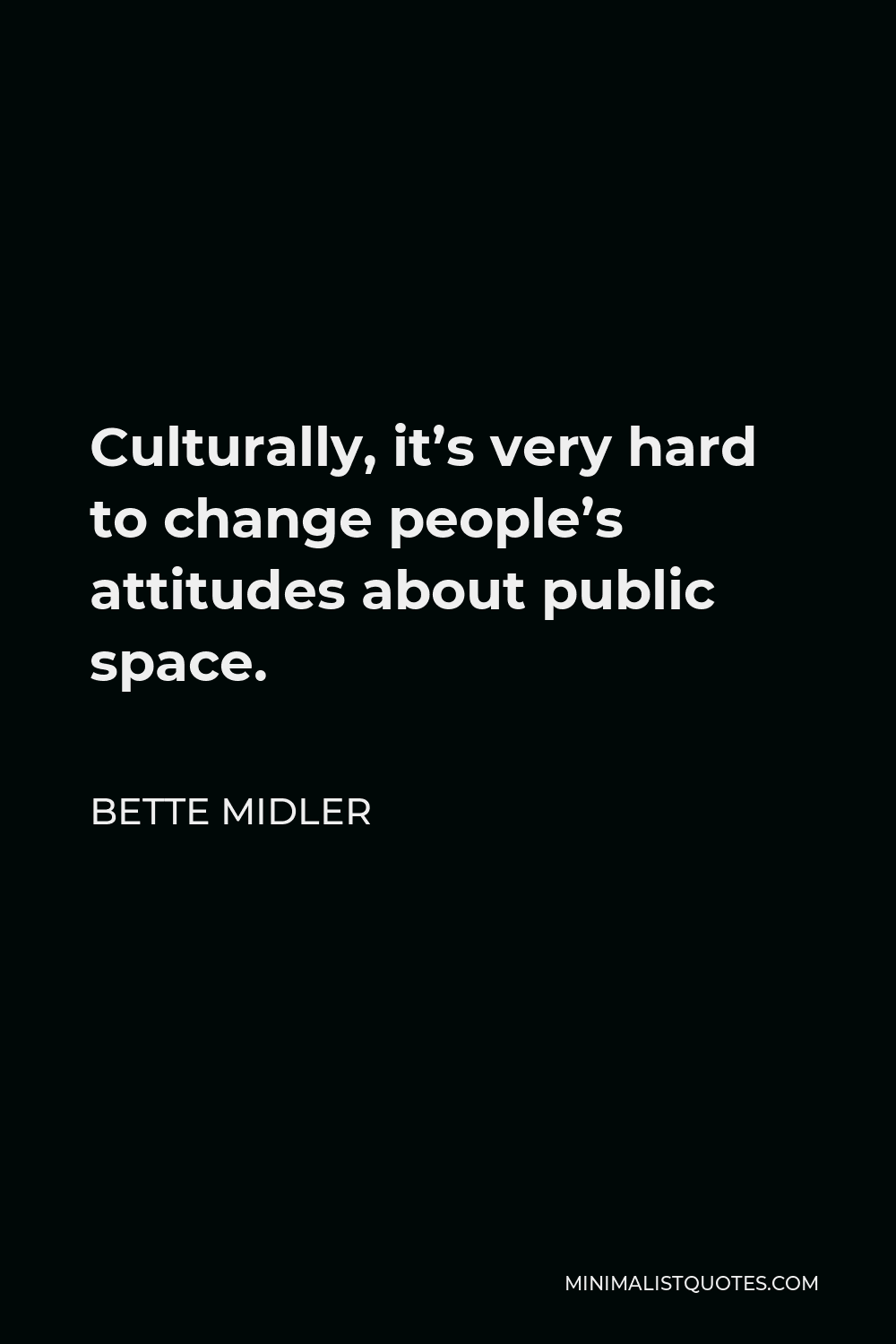 Bette Midler Quote - Culturally, it’s very hard to change people’s attitudes about public space.