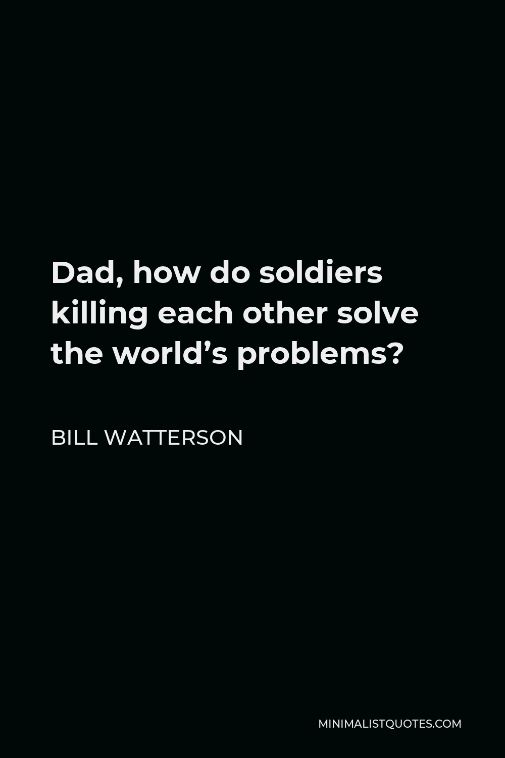 Bill Watterson Quote - Dad, how do soldiers killing each other solve the world’s problems?