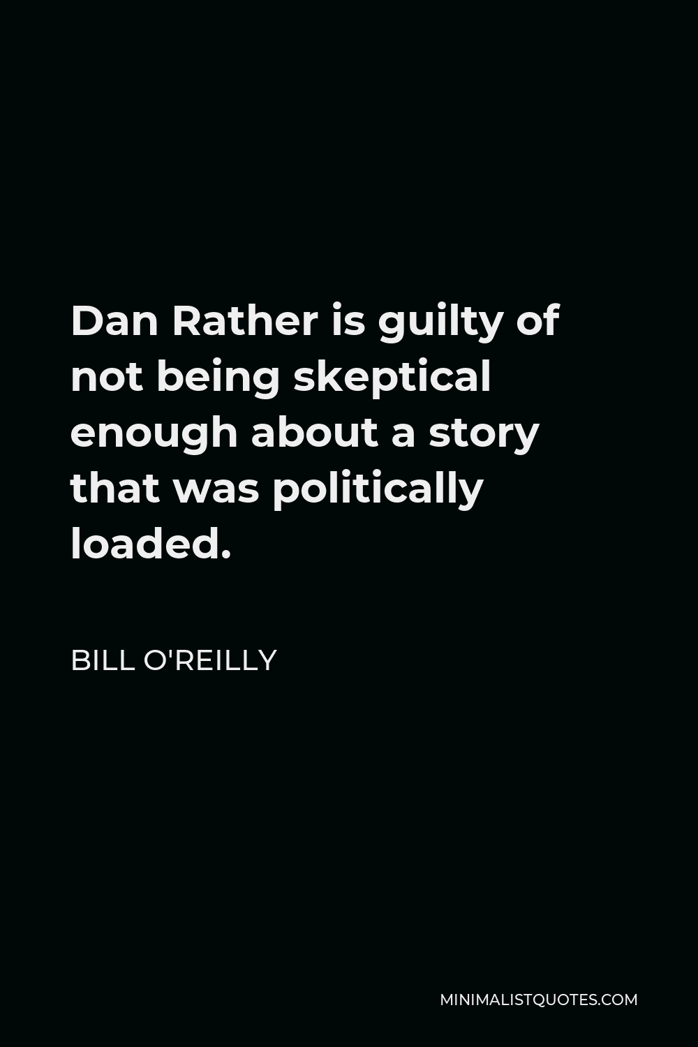 Bill O'Reilly Quote - Dan Rather is guilty of not being skeptical enough about a story that was politically loaded.