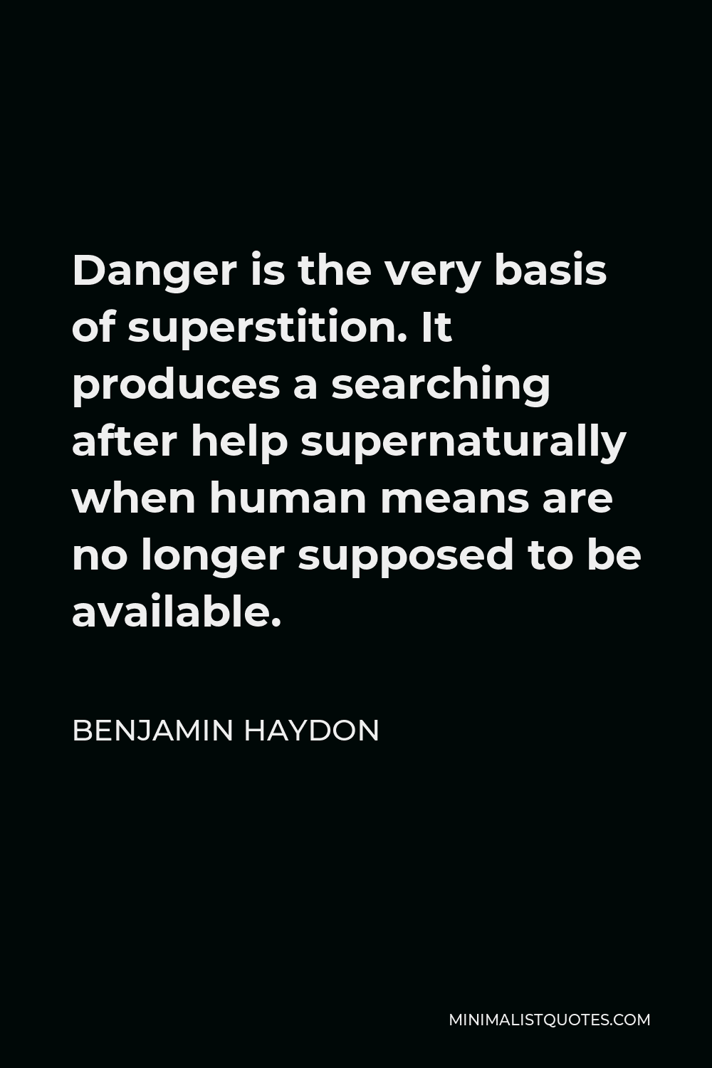 Benjamin Haydon Quote - Danger is the very basis of superstition. It produces a searching after help supernaturally when human means are no longer supposed to be available.