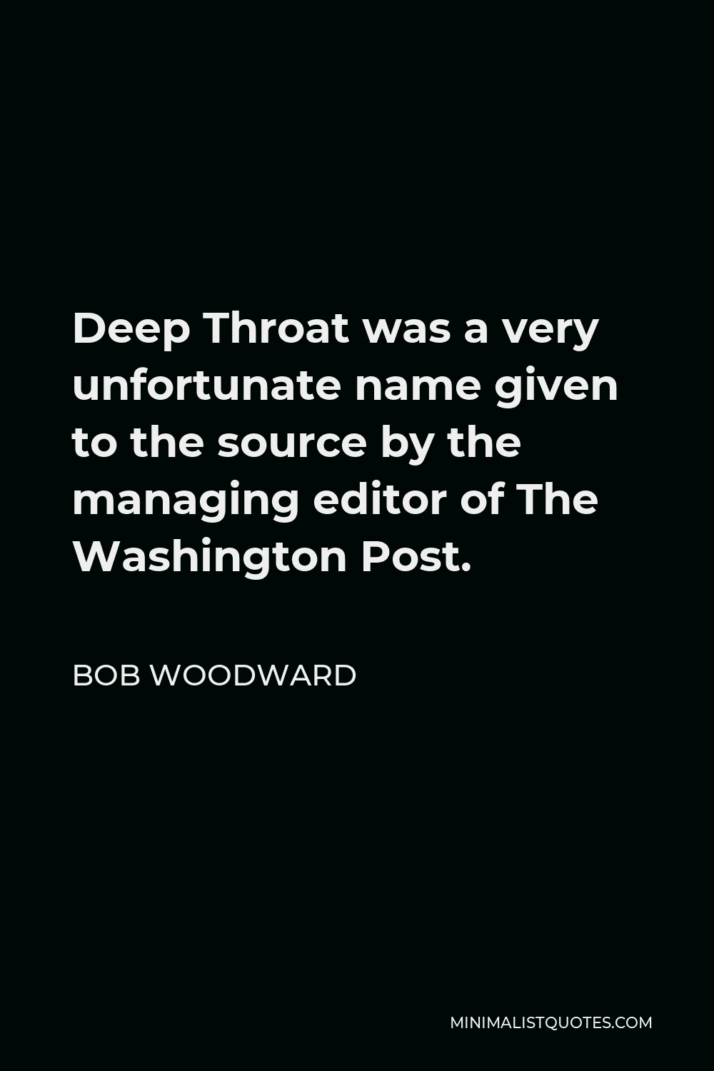 Bob Woodward Quote - Deep Throat was a very unfortunate name given to the source by the managing editor of The Washington Post.