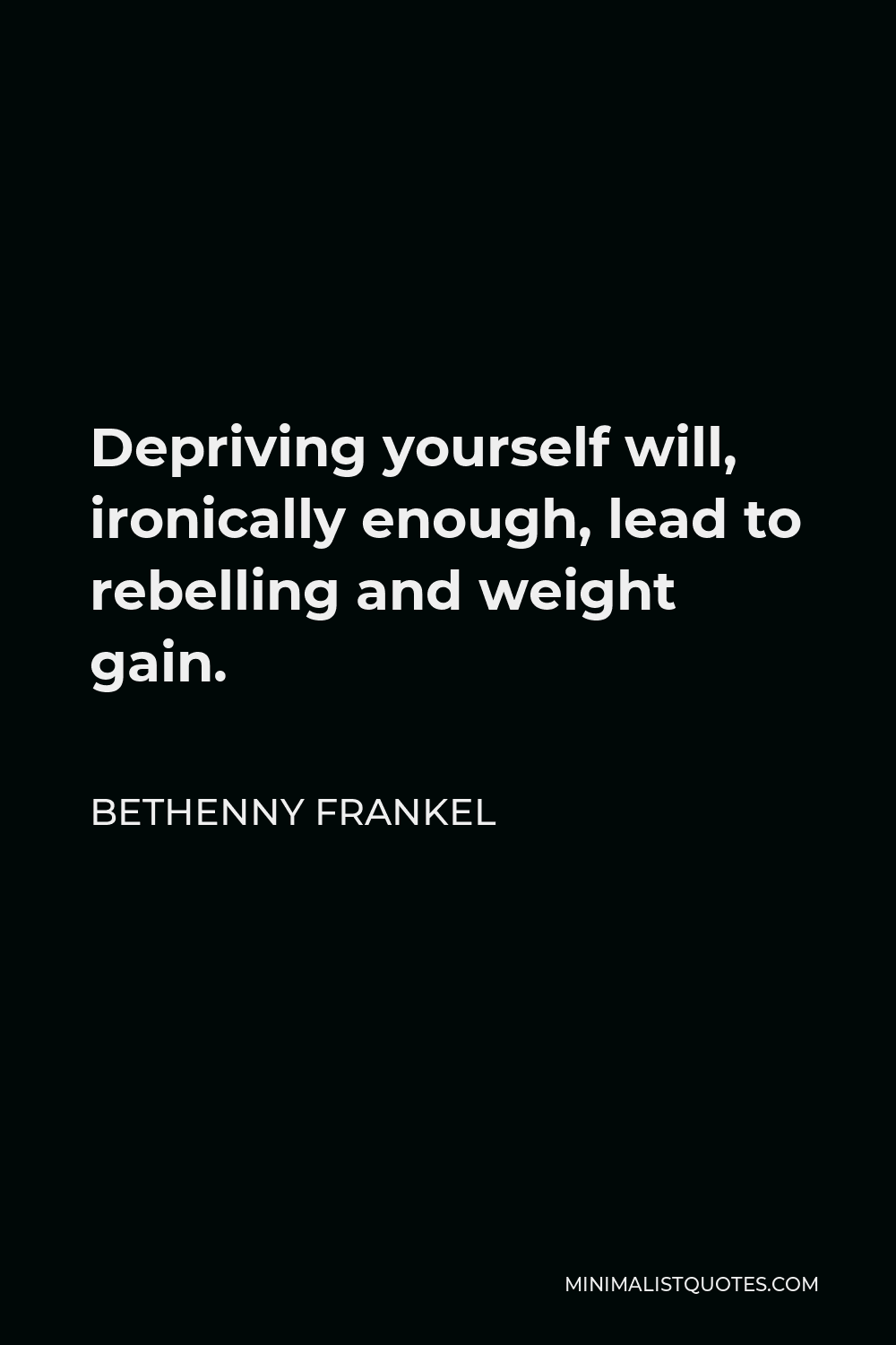 Bethenny Frankel Quote - Depriving yourself will, ironically enough, lead to rebelling and weight gain.