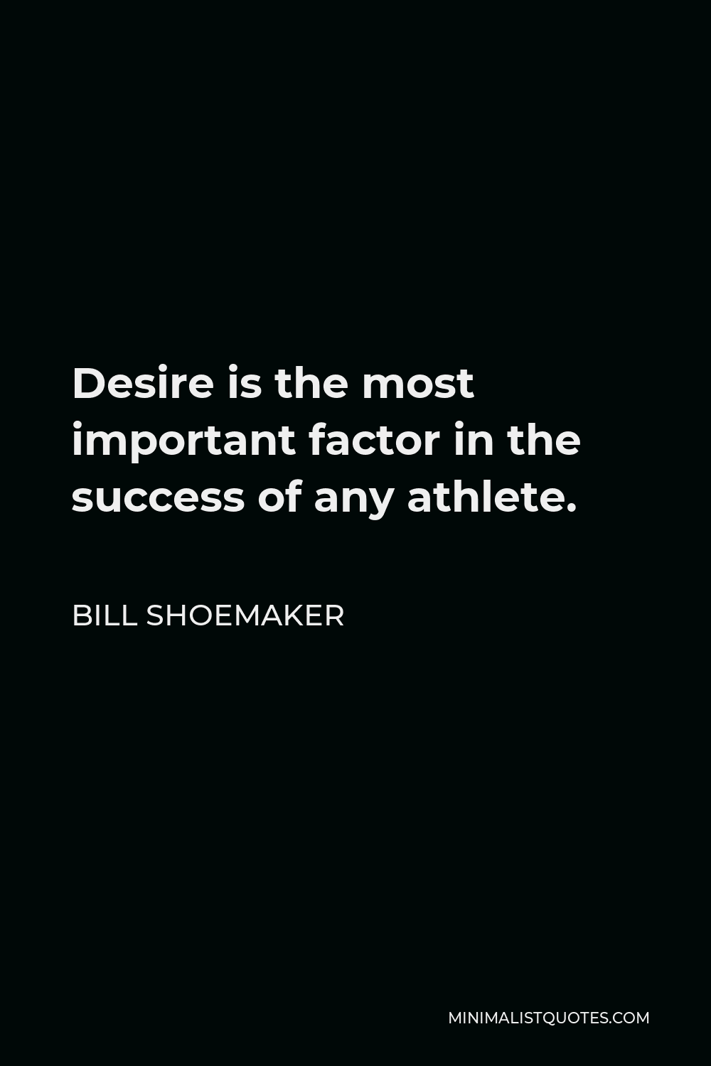 Bill Shoemaker Quote - Desire is the most important factor in the success of any athlete.