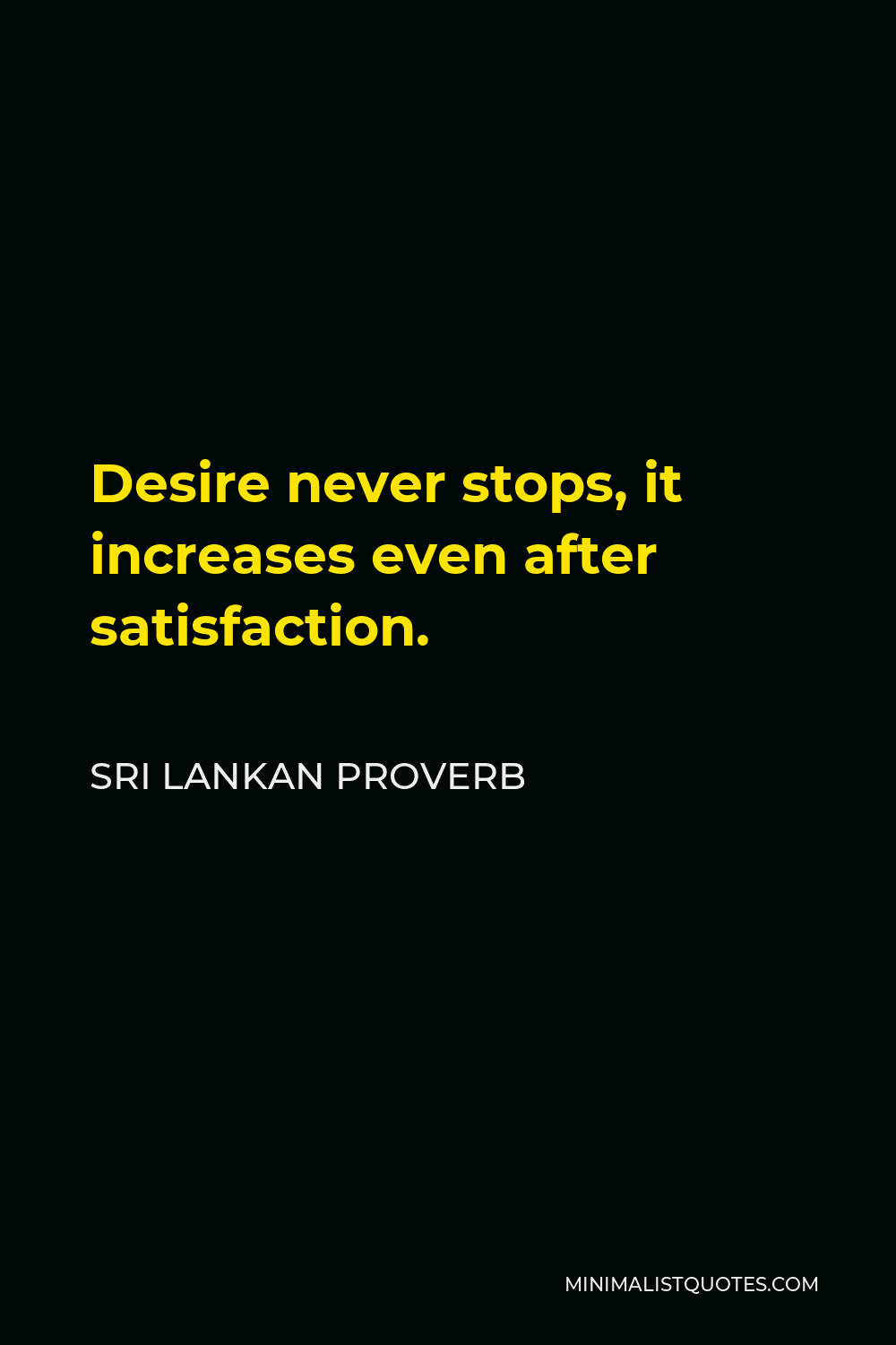 Sri Lankan Proverb Quote - Desire never stops, it increases even after satisfaction.