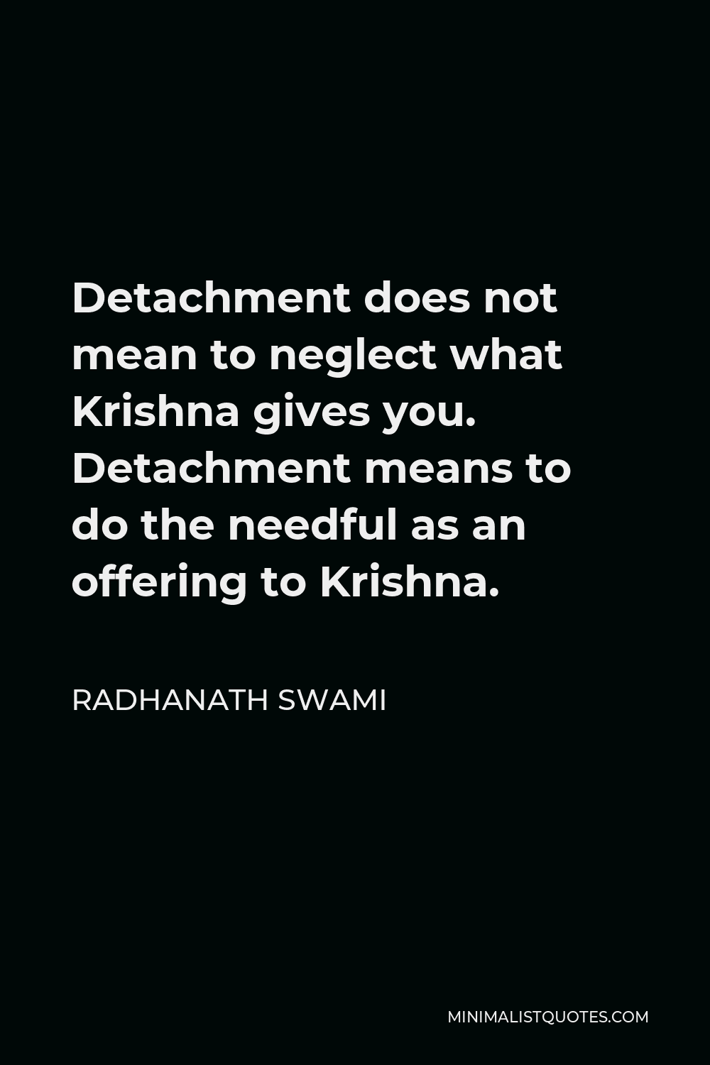 Radhanath Swami Quote - Detachment does not mean to neglect what Krishna gives you. Detachment means to do the needful as an offering to Krishna.