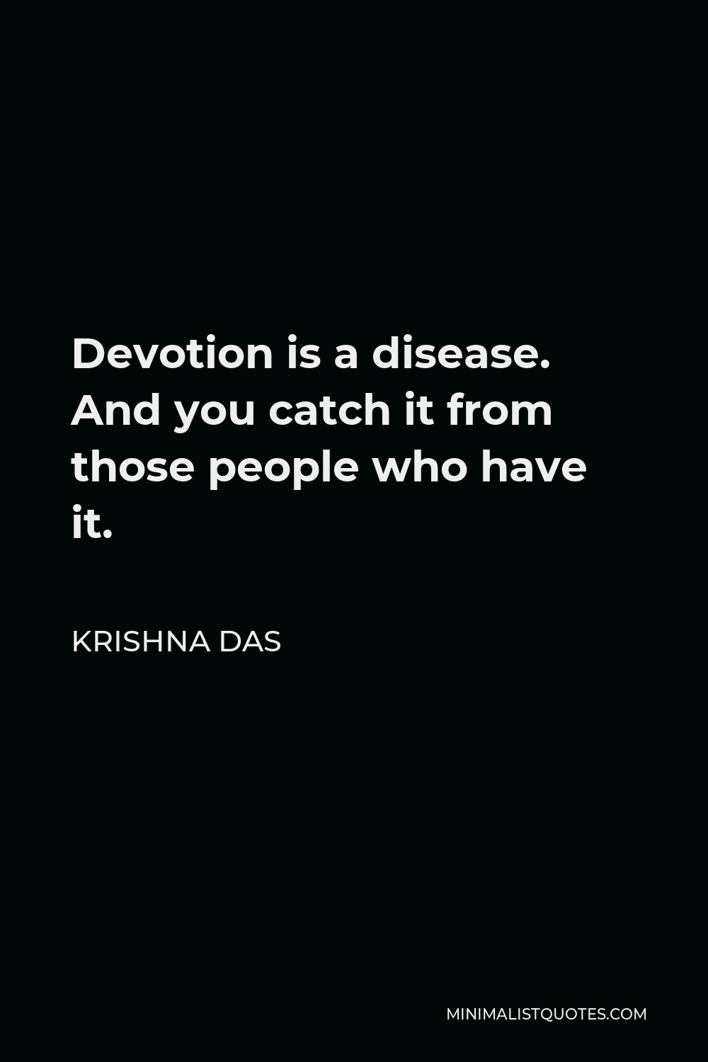 Krishna Das Quote - Devotion is a disease. And you catch it from those people who have it.
