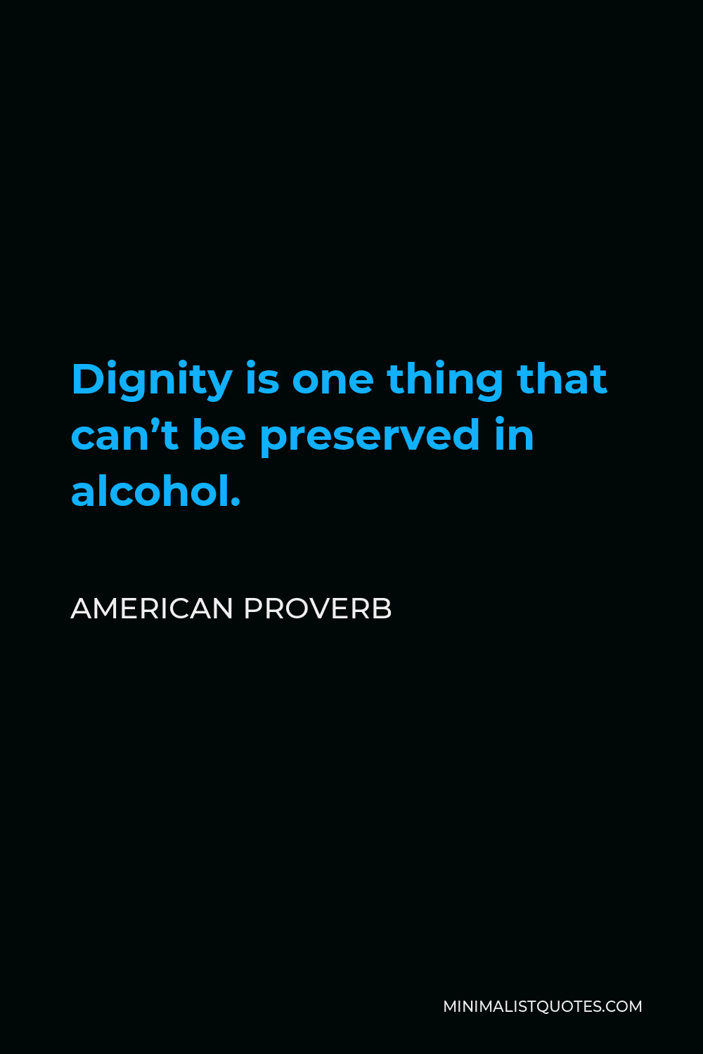 American Proverb Quote - Dignity is one thing that can’t be preserved in alcohol.