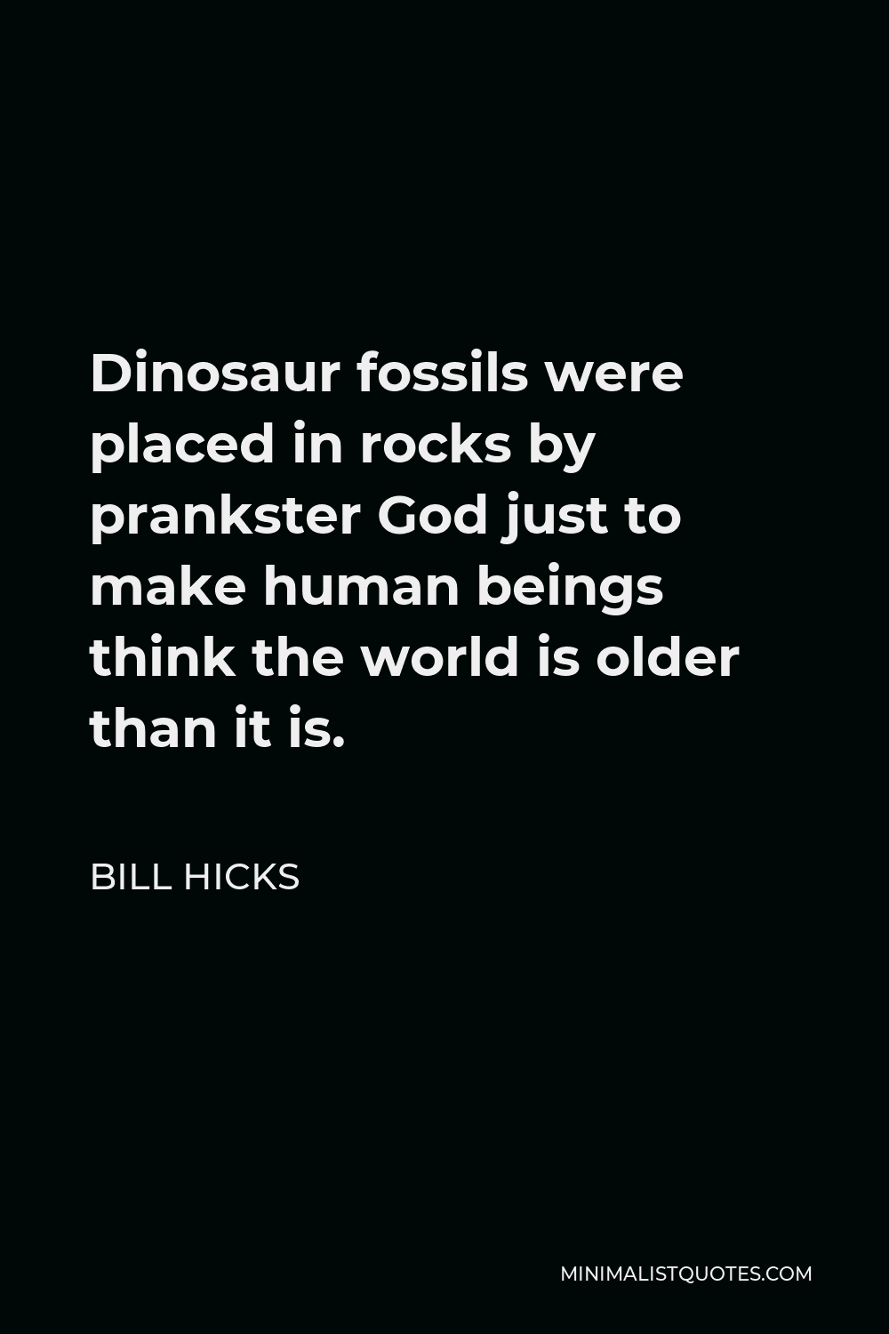 Bill Hicks Quote - Dinosaur fossils were placed in rocks by prankster God just to make human beings think the world is older than it is.