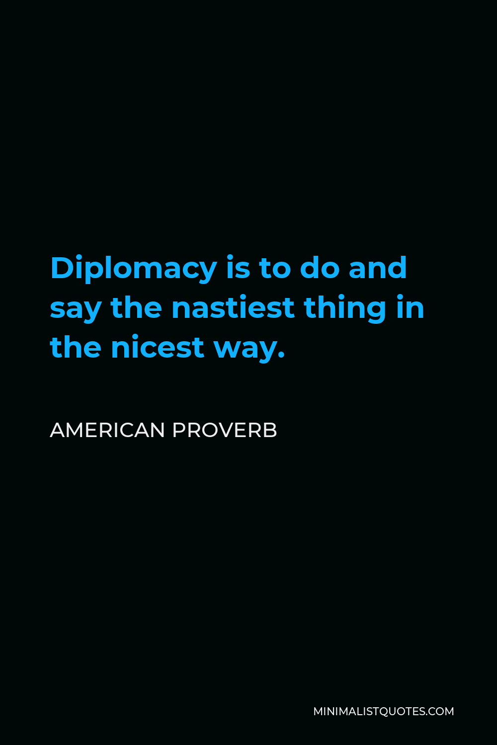 American Proverb Quote - Diplomacy is to do and say the nastiest thing in the nicest way.