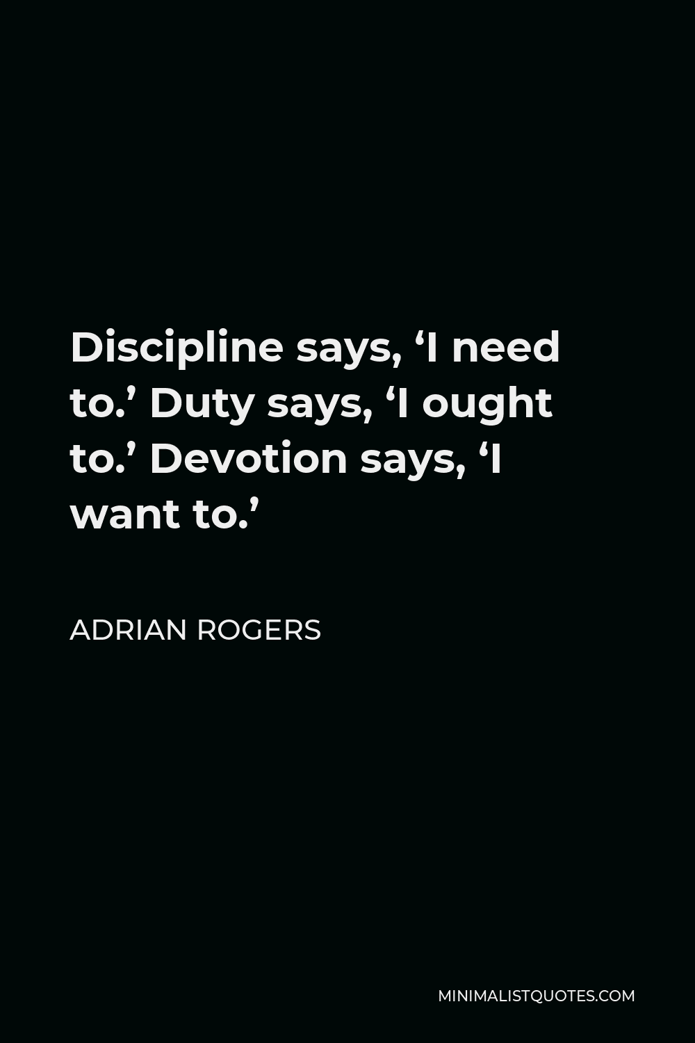 Adrian Rogers Quote - Discipline says, ‘I need to.’ Duty says, ‘I ought to.’ Devotion says, ‘I want to.’