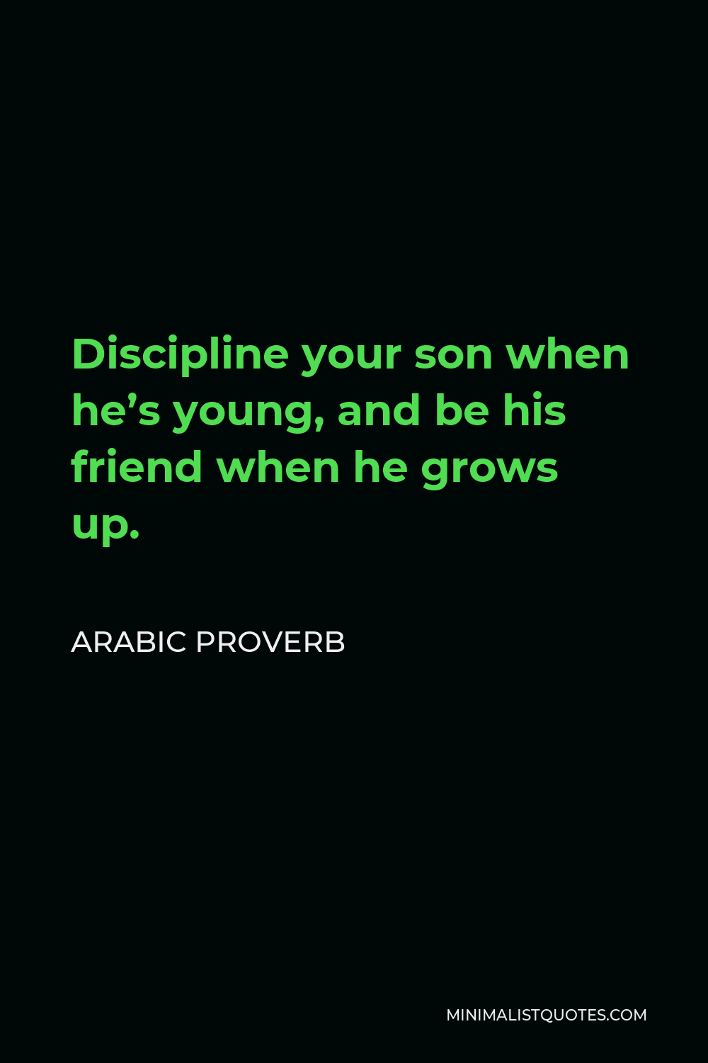 Arabic Proverb Quote - Discipline your son when he’s young, and be his friend when he grows up.