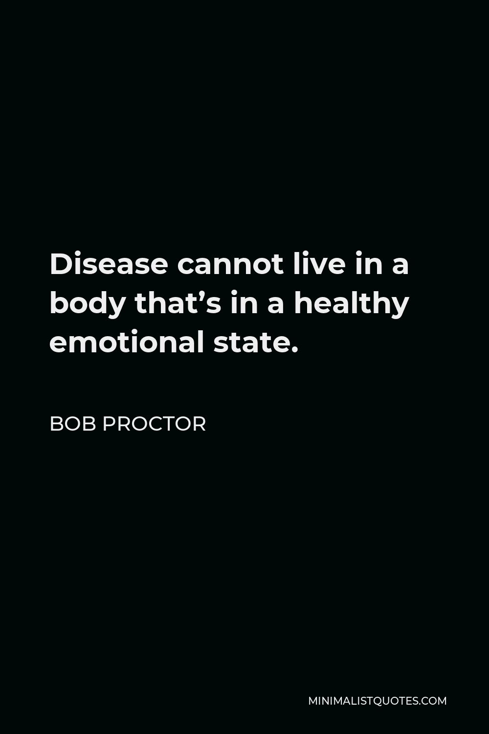 Bob Proctor Quote - Disease cannot live in a body that’s in a healthy emotional state.