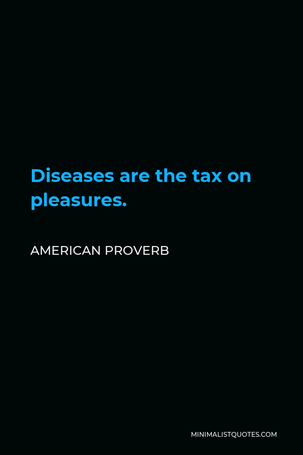 American Proverb Quote - Diseases are the tax on pleasures.