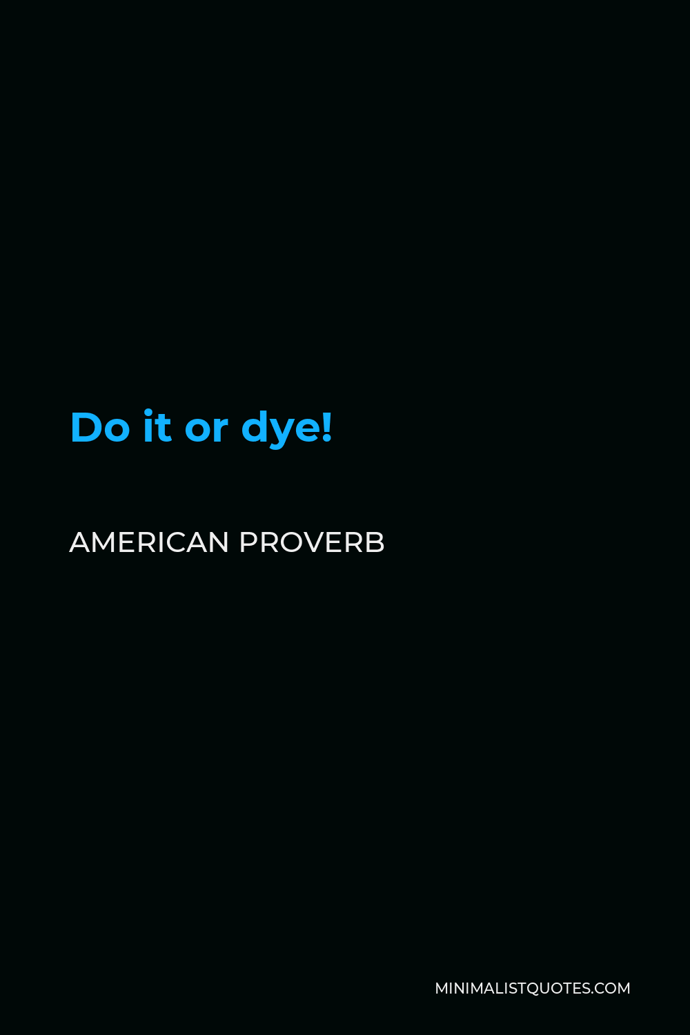 American Proverb Quote - Do it or dye!