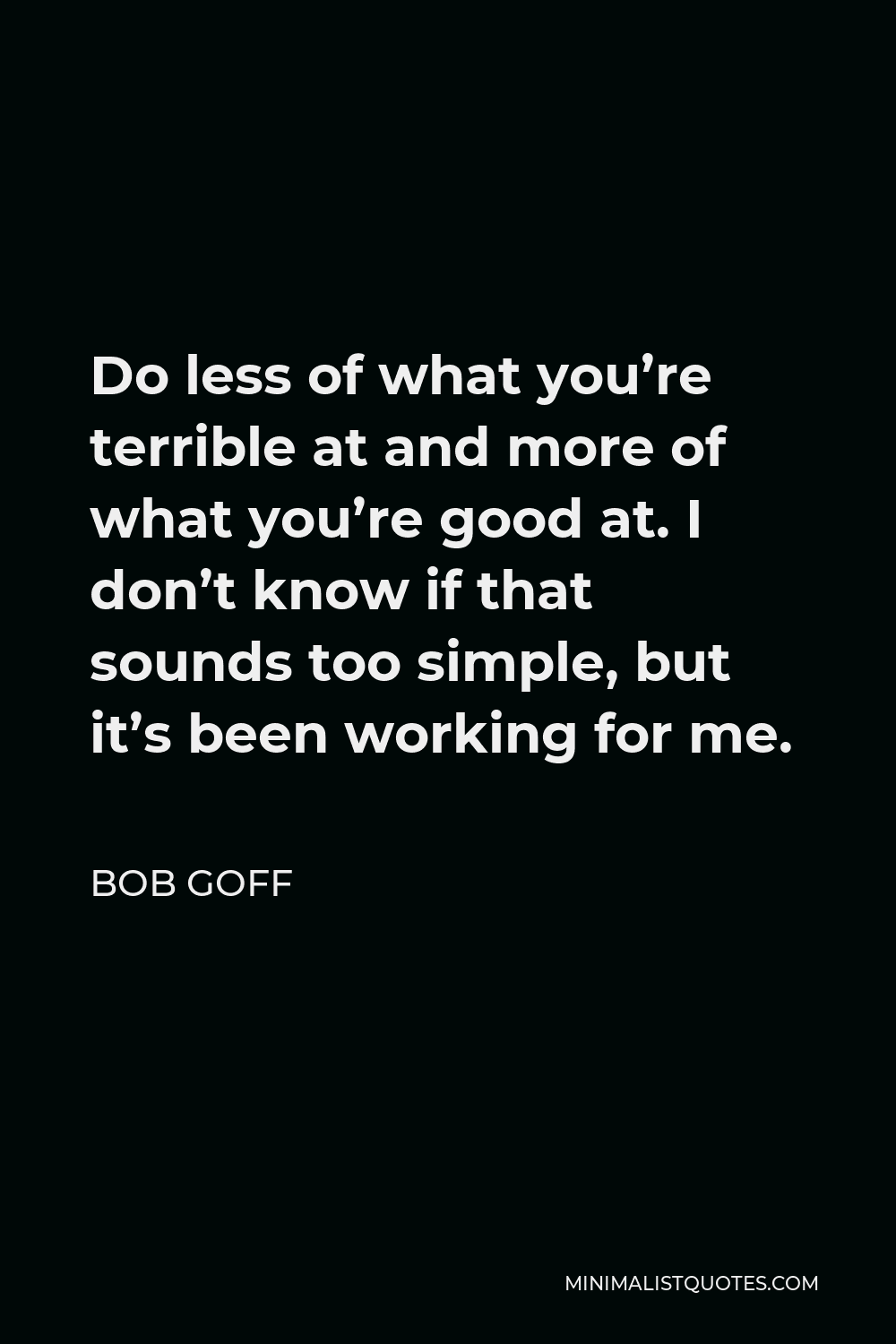 Bob Goff Quote - Do less of what you’re terrible at and more of what you’re good at. I don’t know if that sounds too simple, but it’s been working for me.